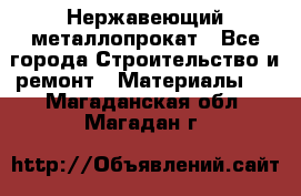 Нержавеющий металлопрокат - Все города Строительство и ремонт » Материалы   . Магаданская обл.,Магадан г.